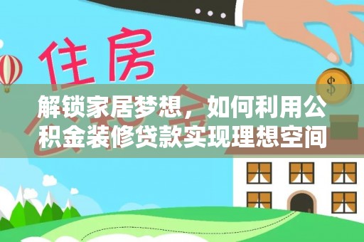 雷山解锁家居梦想，如何利用公积金装修贷款实现理想空间