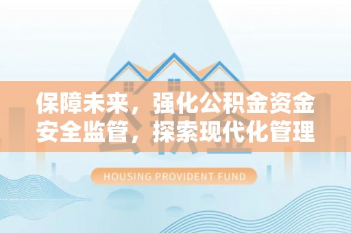 雷山保障未来，强化公积金资金安全监管，探索现代化管理新路径
