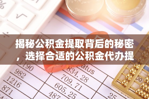 雷山揭秘公积金提取背后的秘密，选择合适的公积金代办提取公司是关键