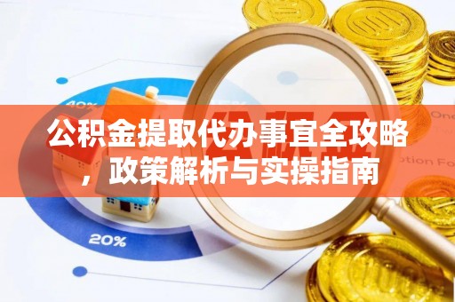 雷山公积金提取代办事宜全攻略，政策解析与实操指南
