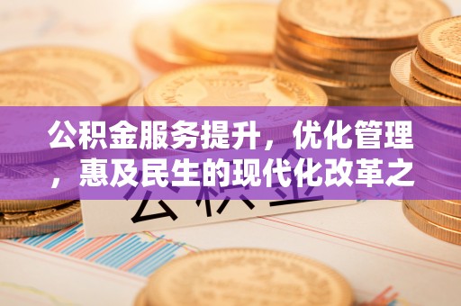 雷山公积金服务提升，优化管理，惠及民生的现代化改革之路