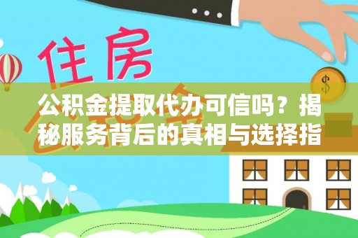 雷山公积金提取代办可信吗？揭秘服务背后的真相与选择指南
