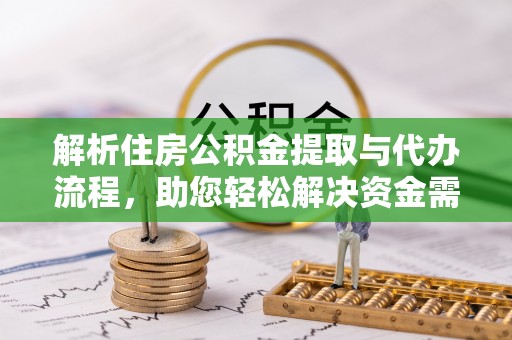 雷山解析住房公积金提取与代办流程，助您轻松解决资金需求