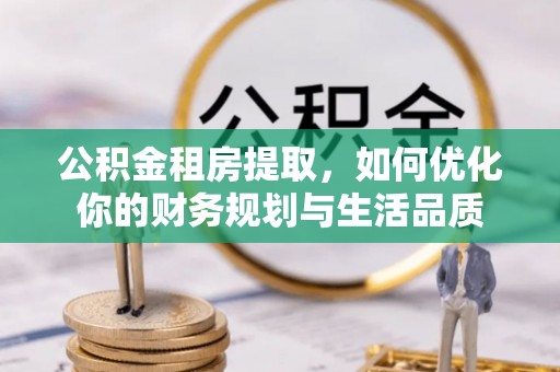 雷山公积金租房提取，如何优化你的财务规划与生活品质
