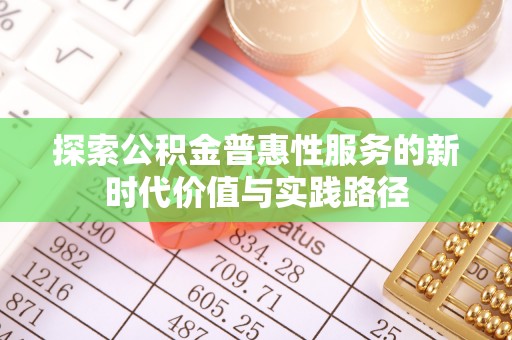 雷山探索公积金普惠性服务的新时代价值与实践路径