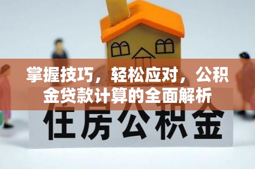 雷山掌握技巧，轻松应对，公积金贷款计算的全面解析