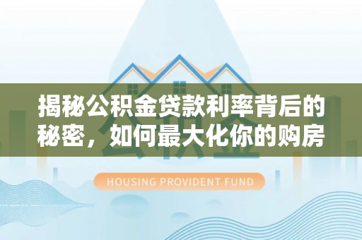 雷山揭秘公积金贷款利率背后的秘密，如何最大化你的购房优势