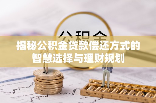 雷山揭秘公积金贷款偿还方式的智慧选择与理财规划
