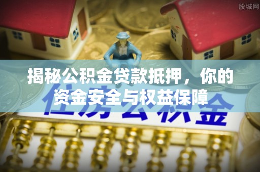 雷山揭秘公积金贷款抵押，你的资金安全与权益保障