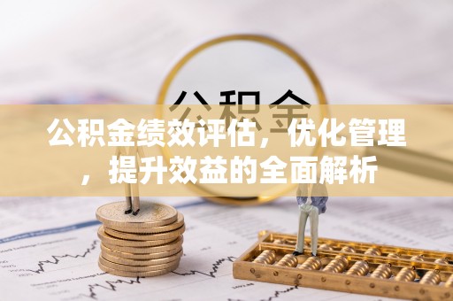 雷山公积金绩效评估，优化管理，提升效益的全面解析