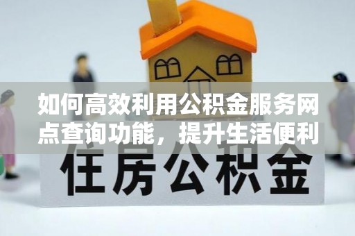 雷山如何高效利用公积金服务网点查询功能，提升生活便利性