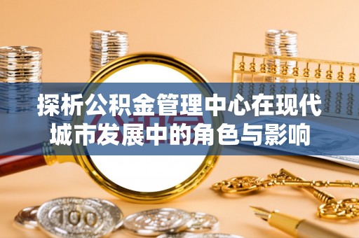 雷山探析公积金管理中心在现代城市发展中的角色与影响
