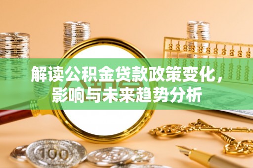 雷山解读公积金贷款政策变化，影响与未来趋势分析