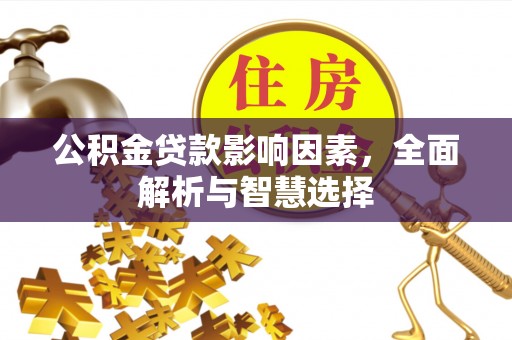 雷山公积金贷款影响因素，全面解析与智慧选择