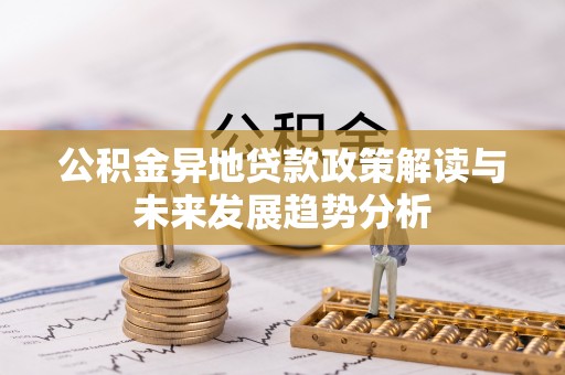 雷山公积金异地贷款政策解读与未来发展趋势分析
