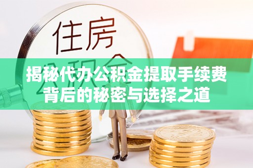 雷山揭秘代办公积金提取手续费背后的秘密与选择之道