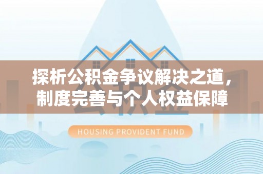 雷山探析公积金争议解决之道，制度完善与个人权益保障
