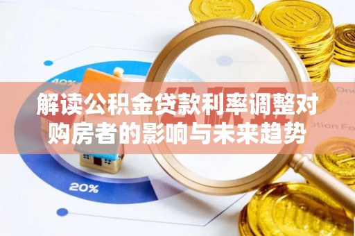 雷山解读公积金贷款利率调整对购房者的影响与未来趋势