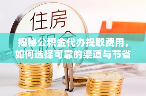 雷山揭秘公积金代办提取费用，如何选择可靠的渠道与节省成本