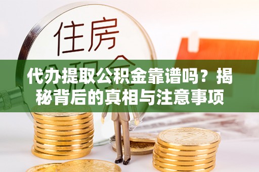 雷山代办提取公积金靠谱吗？揭秘背后的真相与注意事项