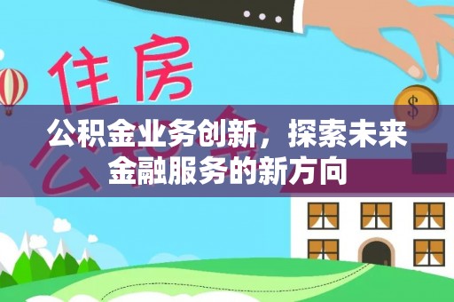 雷山公积金业务创新，探索未来金融服务的新方向