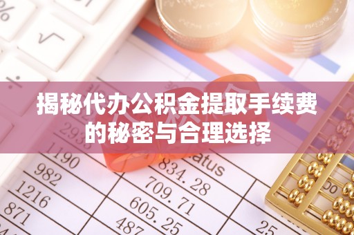 雷山揭秘代办公积金提取手续费的秘密与合理选择