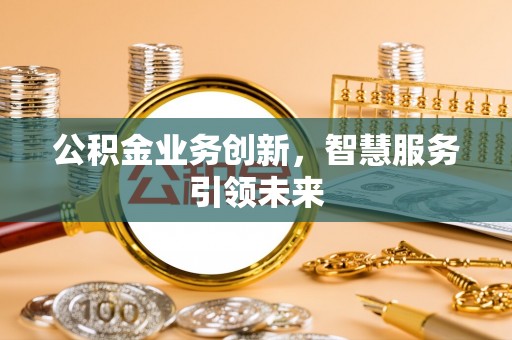 雷山公积金业务创新，智慧服务引领未来