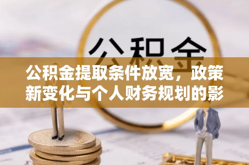 雷山公积金提取条件放宽，政策新变化与个人财务规划的影响