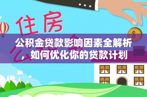 雷山公积金贷款影响因素全解析，如何优化你的贷款计划