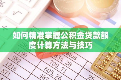 雷山如何精准掌握公积金贷款额度计算方法与技巧