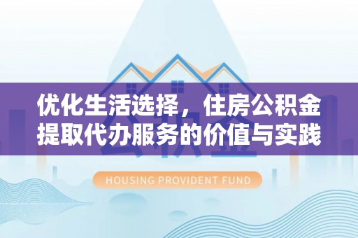 雷山优化生活选择，住房公积金提取代办服务的价值与实践