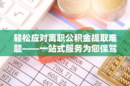雷山轻松应对离职公积金提取难题——一站式服务为您保驾护航