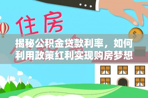 雷山揭秘公积金贷款利率，如何利用政策红利实现购房梦想？