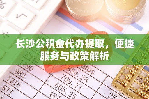 雷山长沙公积金代办提取，便捷服务与政策解析