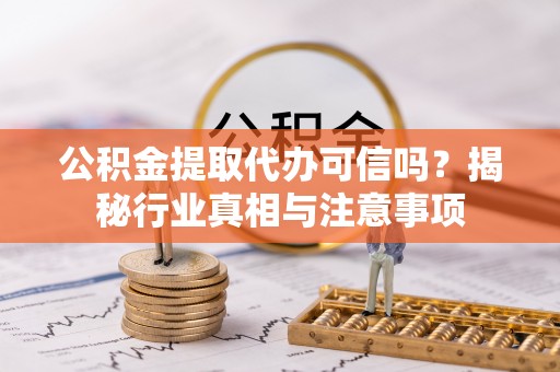 雷山公积金提取代办可信吗？揭秘行业真相与注意事项