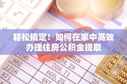 雷山轻松搞定！如何在家中高效办理住房公积金提取