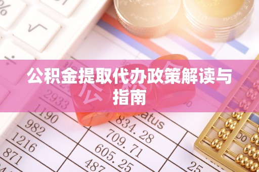 雷山公积金提取代办政策解读与指南