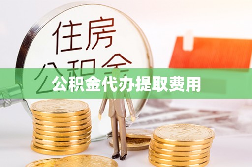 雷山公积金代办提取费用
