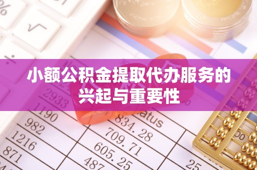 雷山小额公积金提取代办服务的兴起与重要性