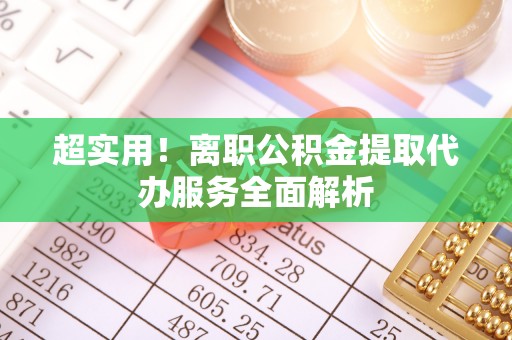 雷山超实用！离职公积金提取代办服务全面解析