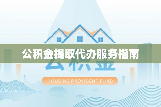 雷山公积金提取代办服务指南