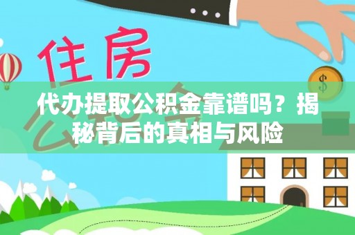 雷山代办提取公积金靠谱吗？揭秘背后的真相与风险
