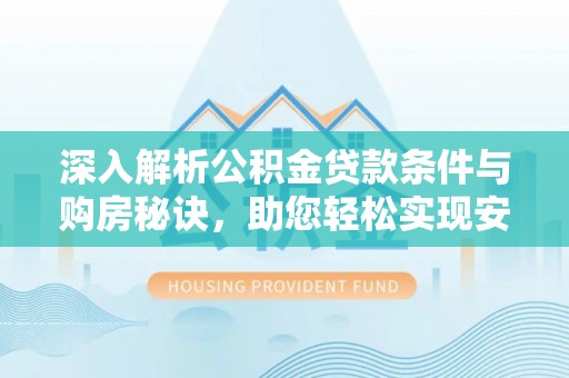 雷山深入解析公积金贷款条件与购房秘诀，助您轻松实现安居梦