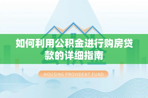 雷山如何利用公积金进行购房贷款的详细指南