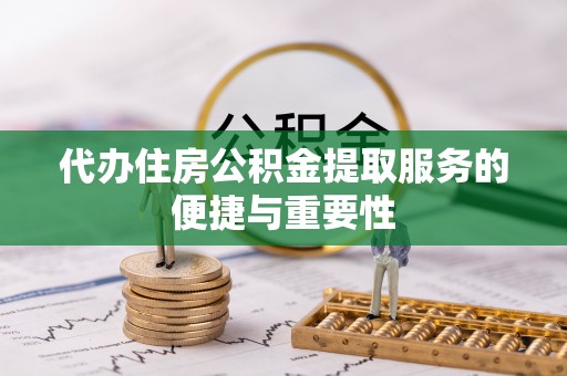 雷山代办住房公积金提取服务的便捷与重要性