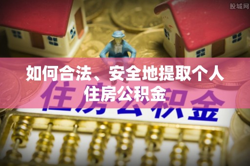 雷山如何合法、安全地提取个人住房公积金