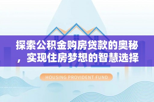 雷山探索公积金购房贷款的奥秘，实现住房梦想的智慧选择