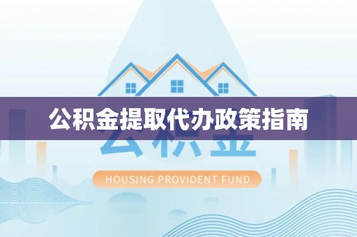 雷山公积金提取代办政策指南