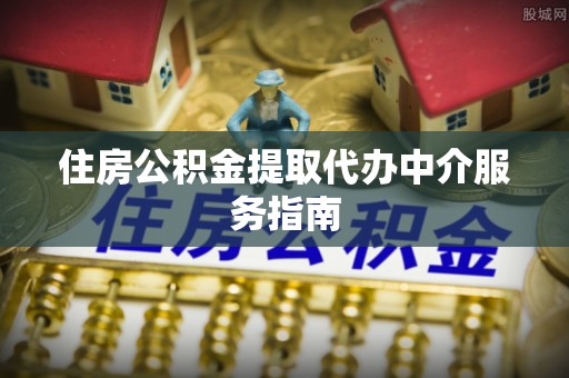 雷山住房公积金提取代办中介服务指南