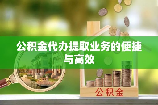 雷山公积金代办提取业务的便捷与高效